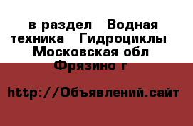  в раздел : Водная техника » Гидроциклы . Московская обл.,Фрязино г.